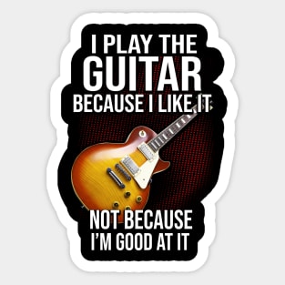 I Play The Guitar Because I Like It Not Because I'm Good At It Sticker